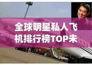 全球明星私人飞机排行榜TOP未知,豪华飞行的炫富盛宴