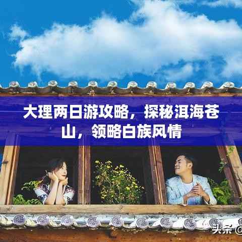 大理两日游攻略,探秘洱海苍山,领略白族风情