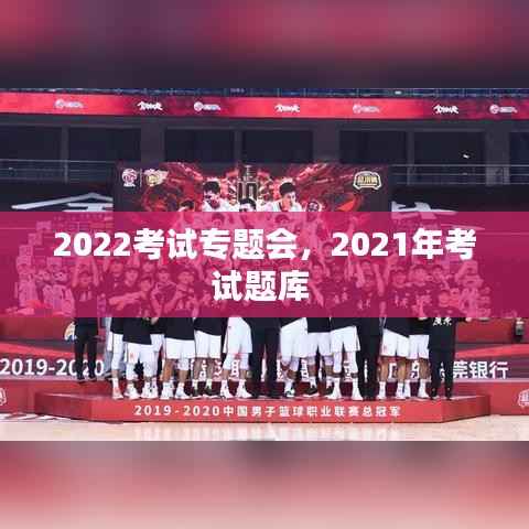 2022考试专题会,2021年考试题库
