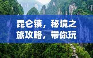 昆仑镇,秘境之旅攻略,带你玩转神秘之地!