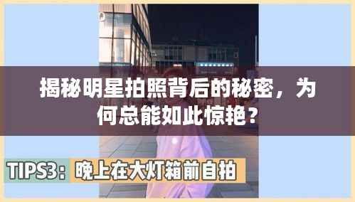 揭秘明星拍照背后的秘密,为何总能如此惊艳?