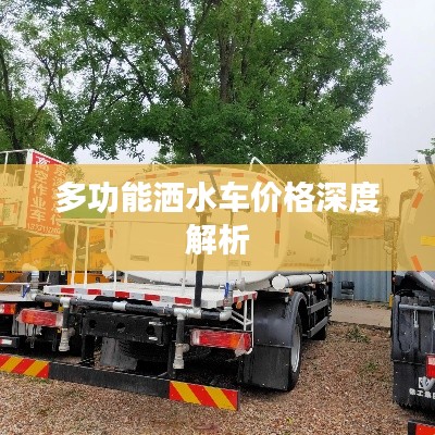 多功能洒水车价格深度解析