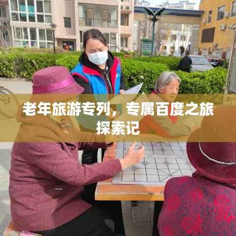 老年旅游专列,专属百度之旅探索记