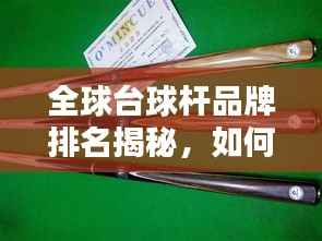 全球台球杆品牌排名揭秘，如何选择优质球杆的重要性
