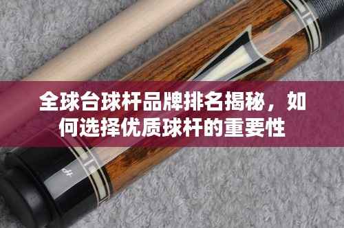 全球台球杆品牌排名揭秘,如何选择优质球杆的重要性