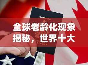 全球老龄化现象揭秘,世界十大老龄国家排名榜重磅出炉!