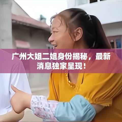 广州大姐二姐身份揭秘，最新消息独家呈现！