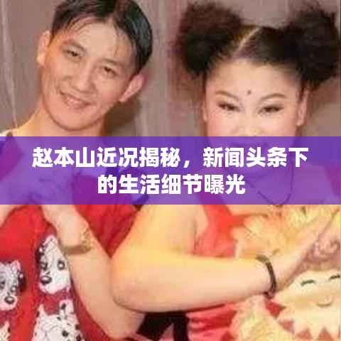 赵本山近况揭秘，新闻头条下的生活细节曝光