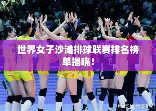 世界女子沙滩排球联赛排名榜单揭晓!