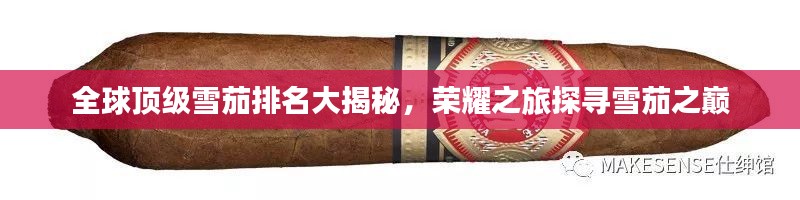 全球顶级雪茄排名大揭秘,荣耀之旅探寻雪茄之巅