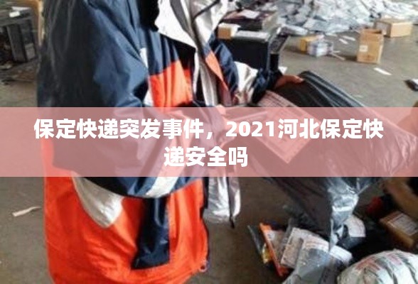 保定快递突发事件,2021河北保定快递安全吗