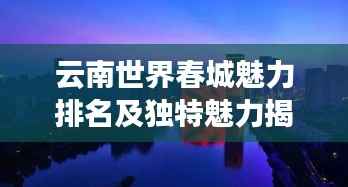 云南世界春城魅力排名及独特魅力揭秘