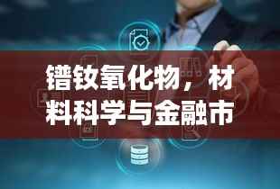 镨钕氧化物,材料科学与金融市场的交汇点深度解析
