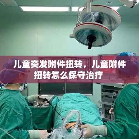 儿童突发附件扭转，儿童附件扭转怎么保守治疗 