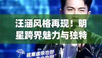 汪涵风格再现!明星跨界魅力与独特风尚瞩目闪耀