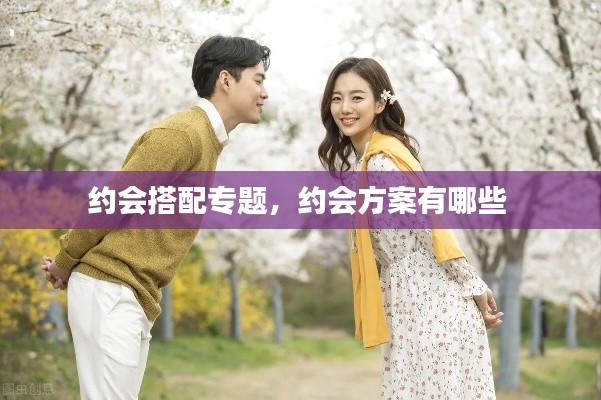 约会搭配专题,约会方案有哪些