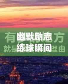 幽默励志练球瞬间，经典语录与美图大放送