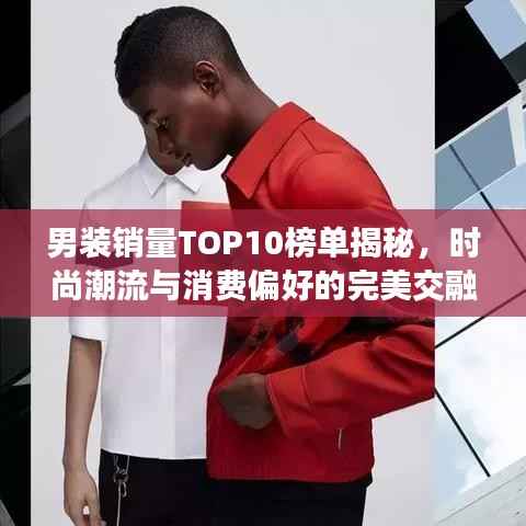 男装销量TOP10榜单揭秘,时尚潮流与消费偏好的完美交融