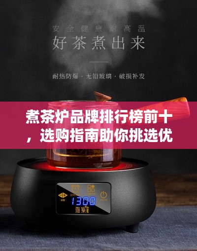 煮茶炉品牌排行榜前十,选购指南助你挑选优质产品!