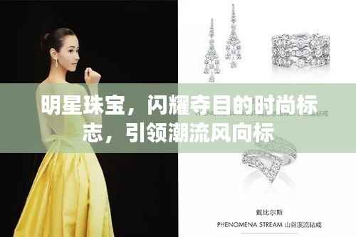 明星珠宝,闪耀夺目的时尚标志,引领潮流风向标