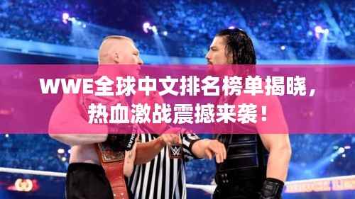 WWE全球中文排名榜单揭晓,热血激战震撼来袭!