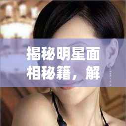揭秘明星面相秘籍,解读明星面相特征大全