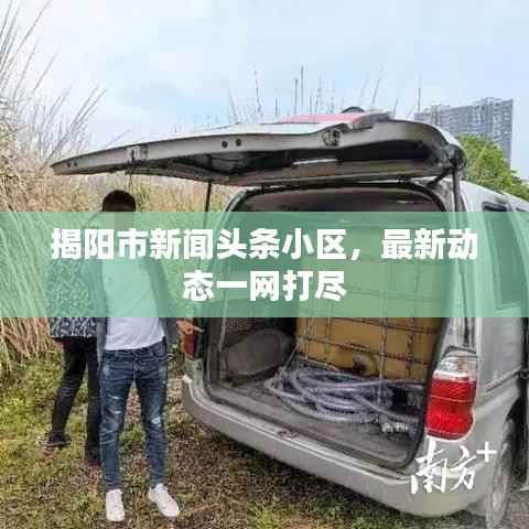 揭阳市新闻头条小区,最新动态一网打尽