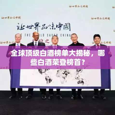 全球顶级白酒榜单大揭秘,哪些白酒荣登榜首?