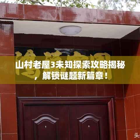山村老屋3未知探索攻略揭秘,解锁谜题新篇章!