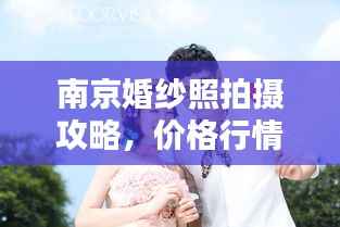 南京婚纱照拍摄攻略，价格行情一网打尽