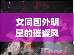 女同国外明星的璀璨风采与故事