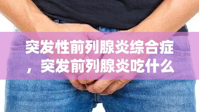 突发性前列腺炎综合症,突发前列腺炎吃什么药