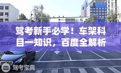 驾考新手必学!车架科目一知识,百度全解析!