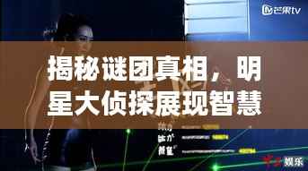 揭秘谜团真相,明星大侦探展现智慧光芒!