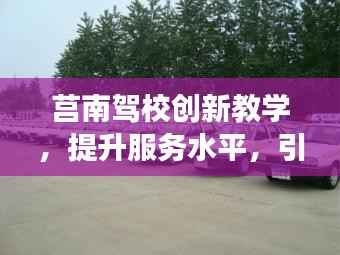 莒南驾校创新教学，提升服务水平，引领驾驶培训行业，树立一流品牌