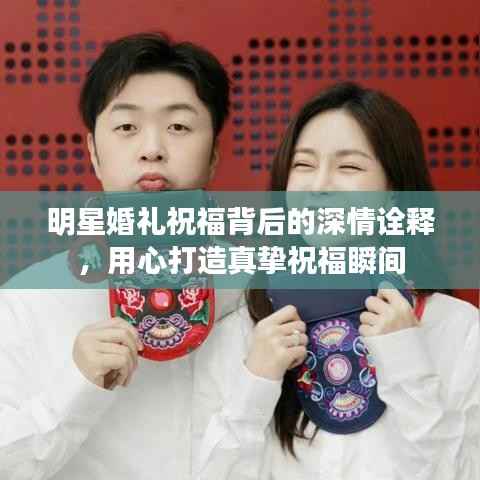 明星婚礼祝福背后的深情诠释,用心打造真挚祝福瞬间