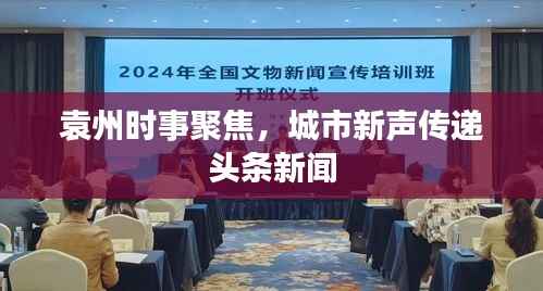 袁州时事聚焦,城市新声传递头条新闻