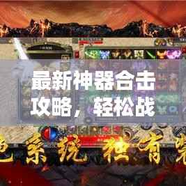 最新神器合击攻略，轻松战胜敌人秘籍揭秘！