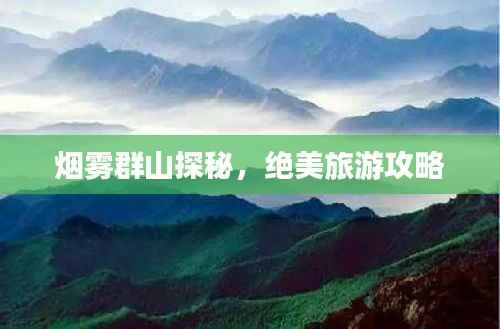 烟雾群山探秘，绝美旅游攻略