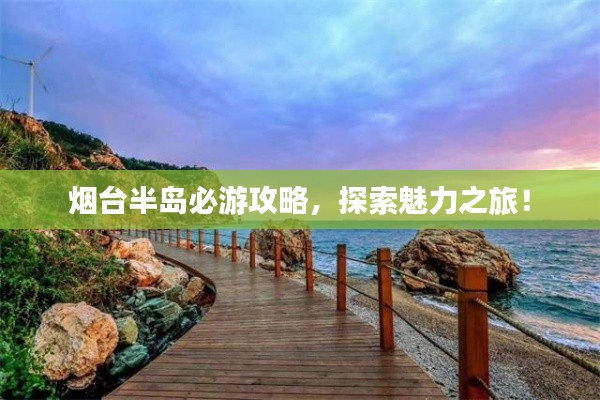 烟台半岛必游攻略,探索魅力之旅!