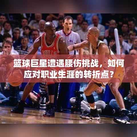 篮球巨星遭遇腰伤挑战，如何应对职业生涯的转折点？