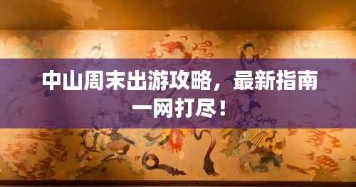 中山周末出游攻略,最新指南一网打尽!