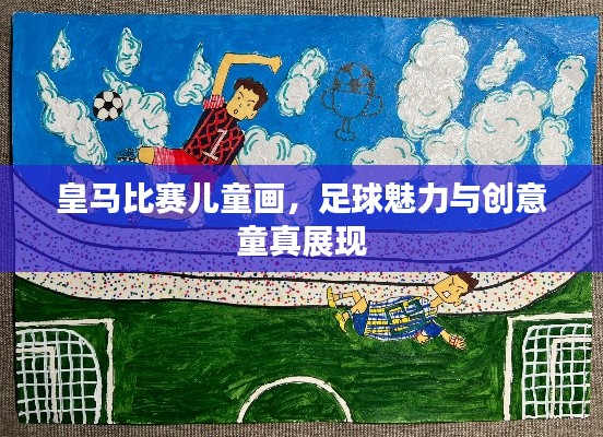 皇马比赛儿童画,足球魅力与创意童真展现