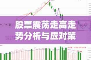 股票震荡走高走势分析与应对策略,洞悉市场动向,把握投资先机!