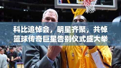 科比追悼会,明星齐聚,共悼篮球传奇巨星告别仪式盛大举行