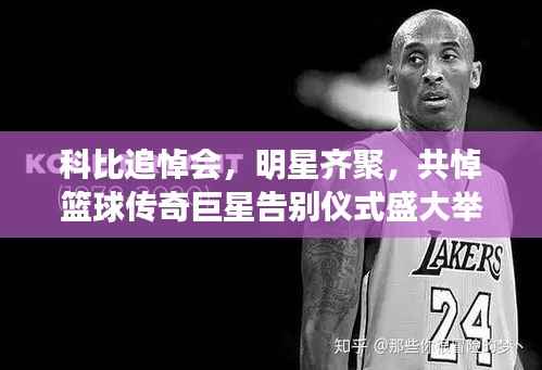 科比追悼会,明星齐聚,共悼篮球传奇巨星告别仪式盛大举行