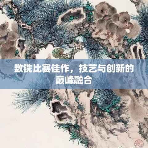 数铣比赛佳作,技艺与创新的巅峰融合