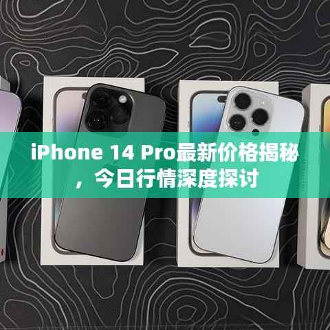 iPhone 14 Pro最新价格揭秘,今日行情深度探讨