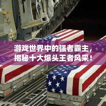 游戏世界中的强者霸主,揭秘十大爆头王者风采!
