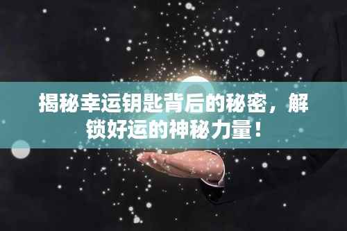 揭秘幸运钥匙背后的秘密，解锁好运的神秘力量！